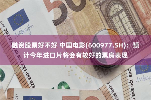 融资股票好不好 中国电影(600977.SH)：预计今年进口片将会有较好的票房表现