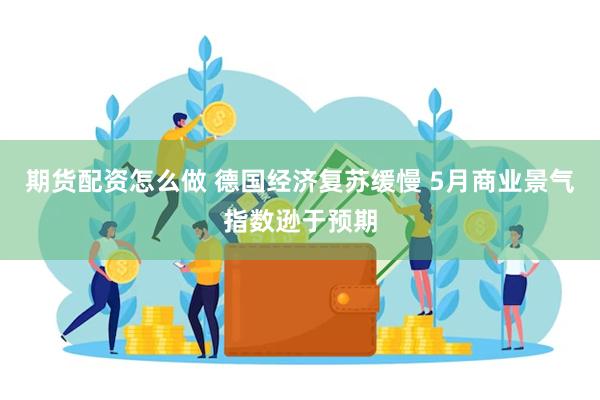 期货配资怎么做 德国经济复苏缓慢 5月商业景气指数逊于预期