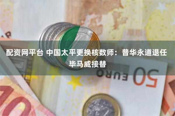 配资网平台 中国太平更换核数师：普华永道退任 毕马威接替