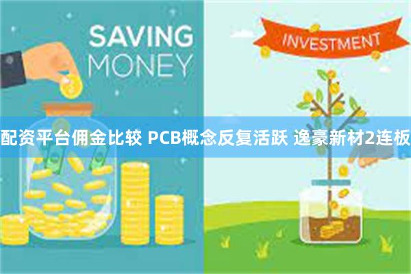 配资平台佣金比较 PCB概念反复活跃 逸豪新材2连板