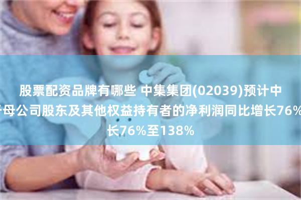 股票配资品牌有哪些 中集集团(02039)预计中期归属于母公司股东及其他权益持有者的净利润同比增长76%至138%