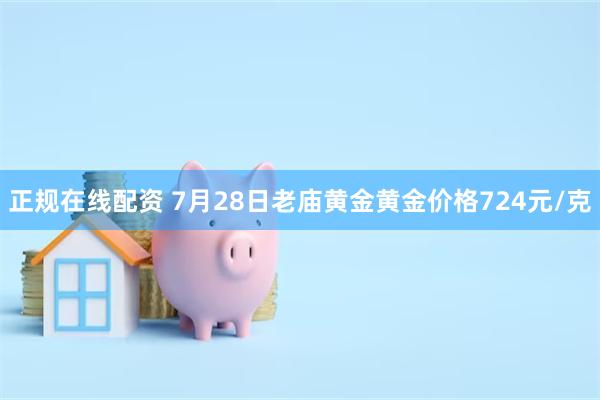 正规在线配资 7月28日老庙黄金黄金价格724元/克