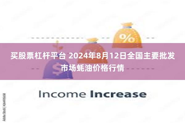 买股票杠杆平台 2024年8月12日全国主要批发市场蚝油价格行情