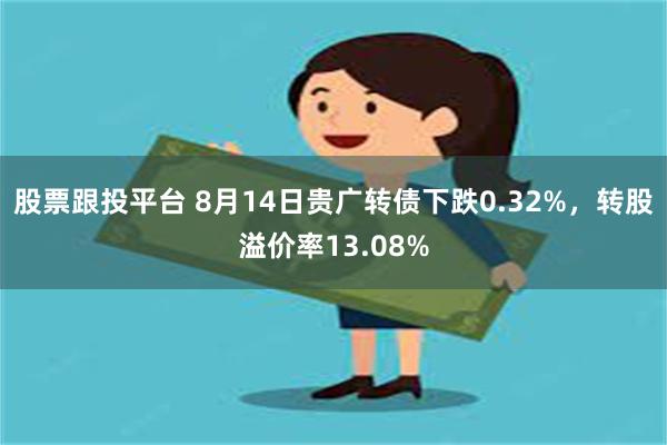 股票跟投平台 8月14日贵广转债下跌0.32%，转股溢价率13.08%