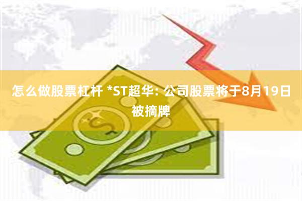 怎么做股票杠杆 *ST超华: 公司股票将于8月19日被摘牌