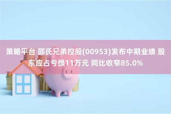 策略平台 邵氏兄弟控股(00953)发布中期业绩 股东应占亏损11万元 同比收窄85.0%