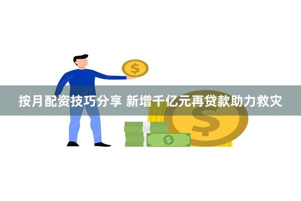 按月配资技巧分享 新增千亿元再贷款助力救灾