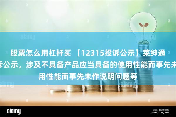 股票怎么用杠杆买 【12315投诉公示】莱绅通灵新增2件投诉公示，涉及不具备产品应当具备的使用性能而事先未作说明问题等