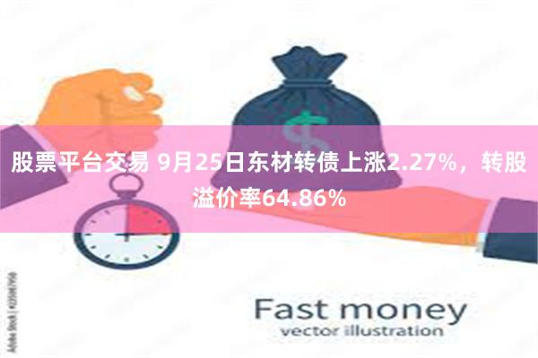 股票平台交易 9月25日东材转债上涨2.27%，转股溢价率64.86%