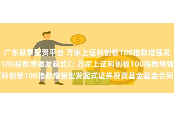 广东股票配资平台 万家上证科创板100指数增强发起式A,万家上证科创板100指数增强发起式C: 万家上证科创板100指数增强型发起式证券投资基金基金合同生效公告