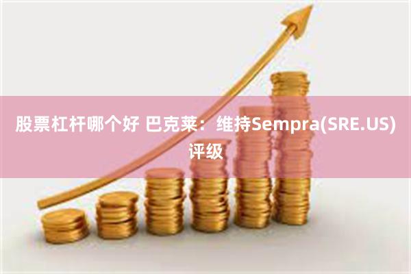 股票杠杆哪个好 巴克莱：维持Sempra(SRE.US)评级