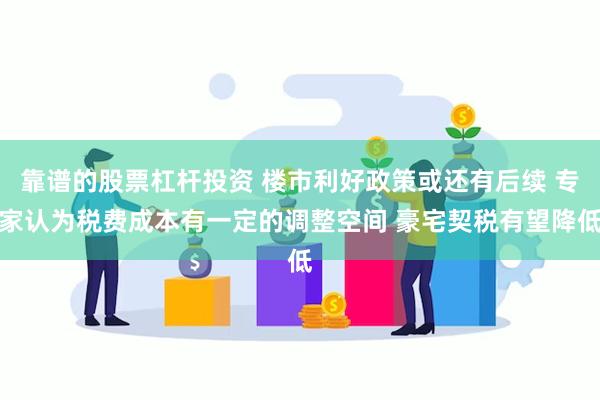 靠谱的股票杠杆投资 楼市利好政策或还有后续 专家认为税费成本有一定的调整空间 豪宅契税有望降低