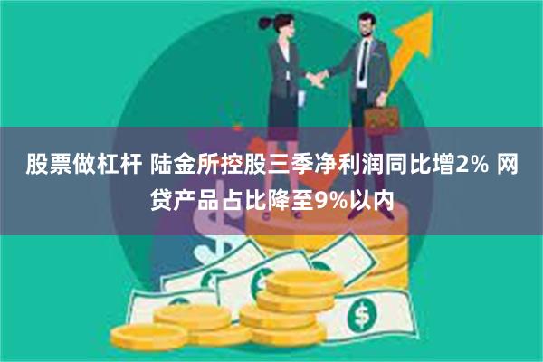 股票做杠杆 陆金所控股三季净利润同比增2% 网贷产品占比降至9%以内