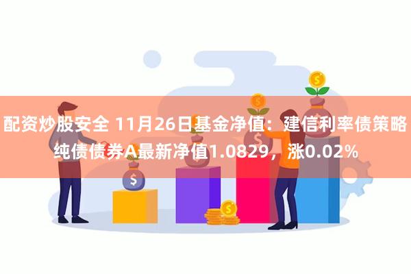 配资炒股安全 11月26日基金净值：建信利率债策略纯债债券A最新净值1.0829，涨0.02%