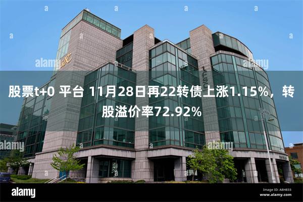 股票t+0 平台 11月28日再22转债上涨1.15%，转股溢价率72.92%