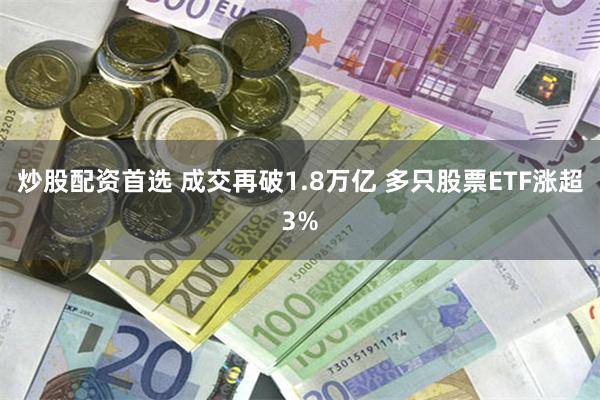 炒股配资首选 成交再破1.8万亿 多只股票ETF涨超3%