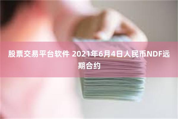 股票交易平台软件 2021年6月4日人民币NDF远期合约