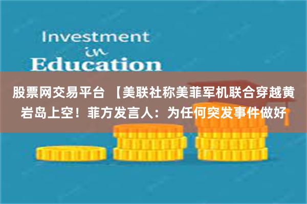 股票网交易平台 【美联社称美菲军机联合穿越黄岩岛上空！菲方发言人：为任何突发事件做好