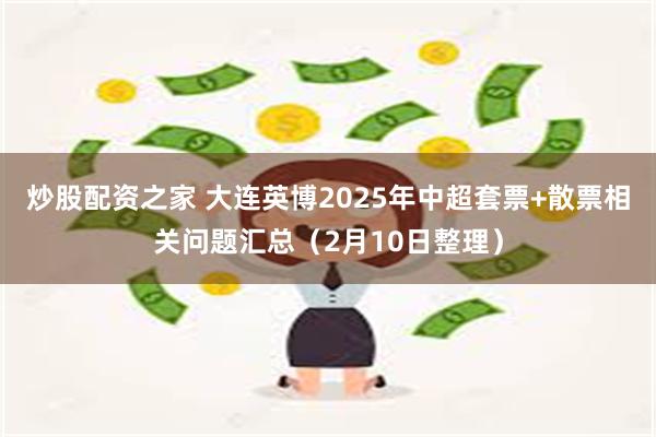 炒股配资之家 大连英博2025年中超套票+散票相关问题汇总（2月10日整理）