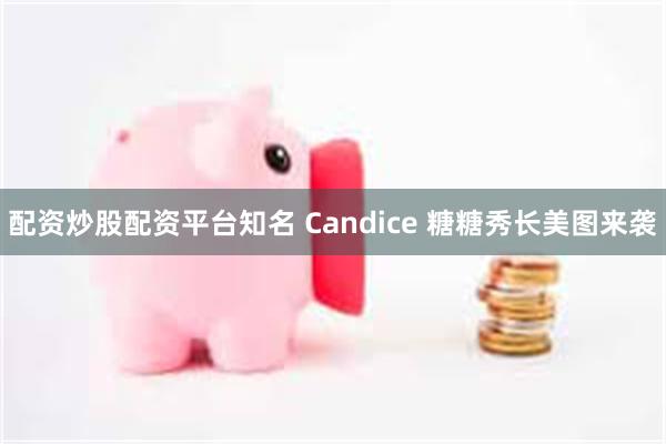 配资炒股配资平台知名 Candice 糖糖秀长美图来袭